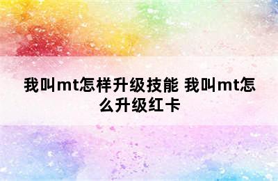 我叫mt怎样升级技能 我叫mt怎么升级红卡